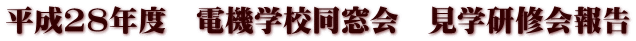 平成28年度　電機学校同窓会　見学研修会報告